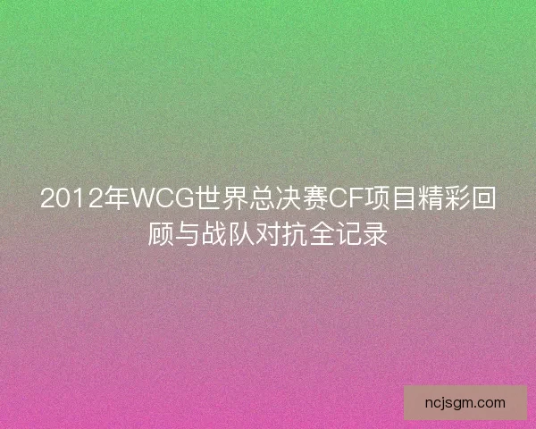2012年WCG世界总决赛CF项目精彩回顾与战队对抗全记录