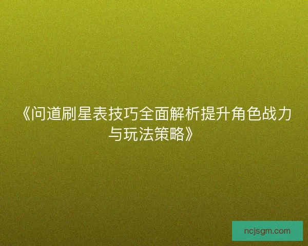 《问道刷星表技巧全面解析提升角色战力与玩法策略》