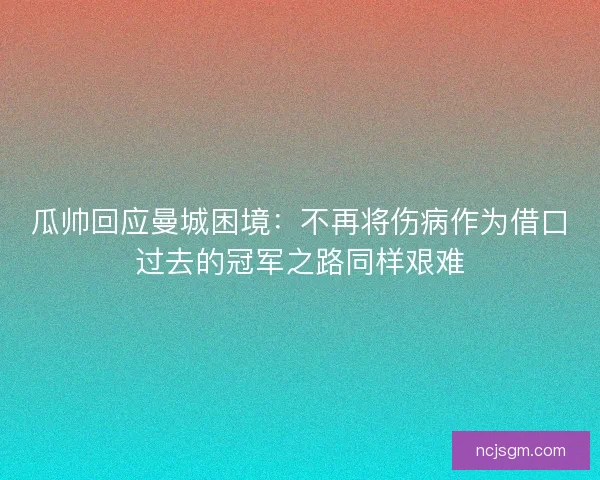 瓜帅回应曼城困境：不再将伤病作为借口过去的冠军之路同样艰难