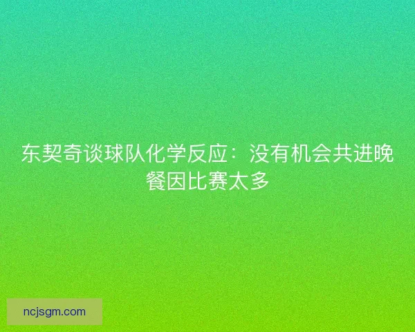东契奇谈球队化学反应：没有机会共进晚餐因比赛太多