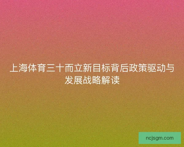 上海体育三十而立新目标背后政策驱动与发展战略解读