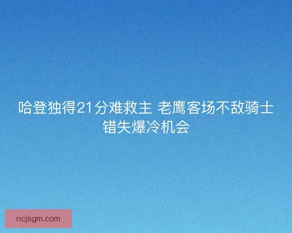 哈登独得21分难救主 老鹰客场不敌骑士错失爆冷机会