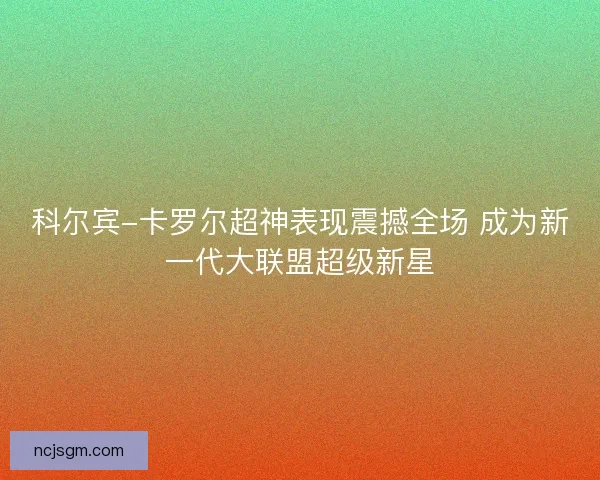 科尔宾-卡罗尔超神表现震撼全场 成为新一代大联盟超级新星
