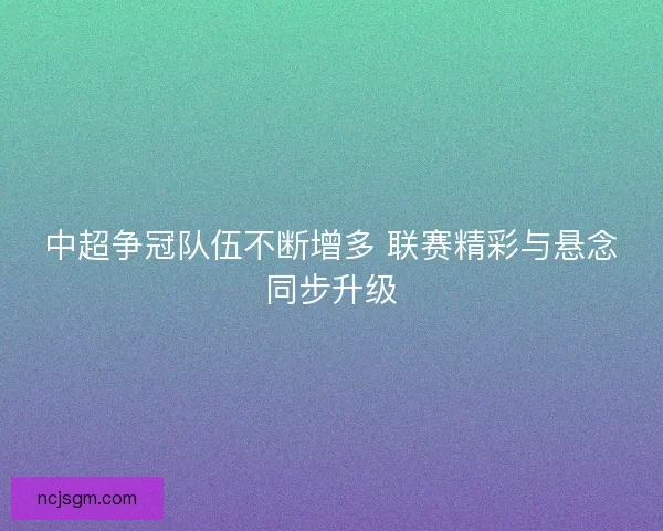 中超争冠队伍不断增多 联赛精彩与悬念同步升级