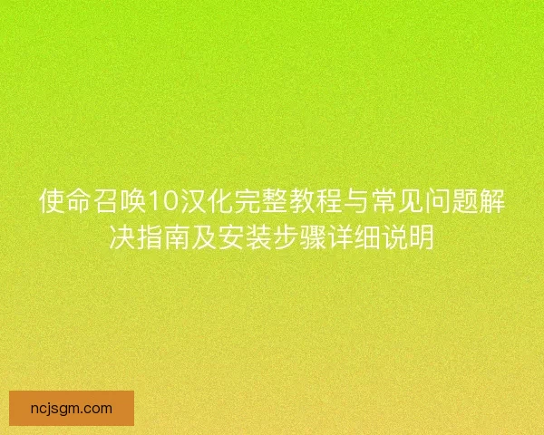 使命召唤10汉化完整教程与常见问题解决指南及安装步骤详细说明 使命召唤10汉化完整教程与常见问题解决指南及安装步骤详细说明