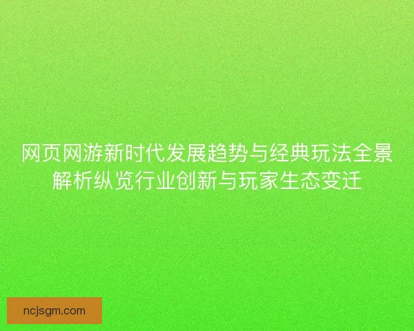 网页网游新时代发展趋势与经典玩法全景解析纵览行业创新与玩家生态变迁 网页网游新时代发展趋势与经典玩法全景解析纵览行业创新与玩家生态变迁